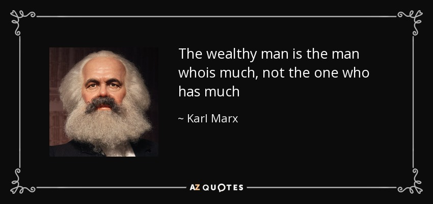 The wealthy man is the man whois much, not the one who has much - Karl Marx