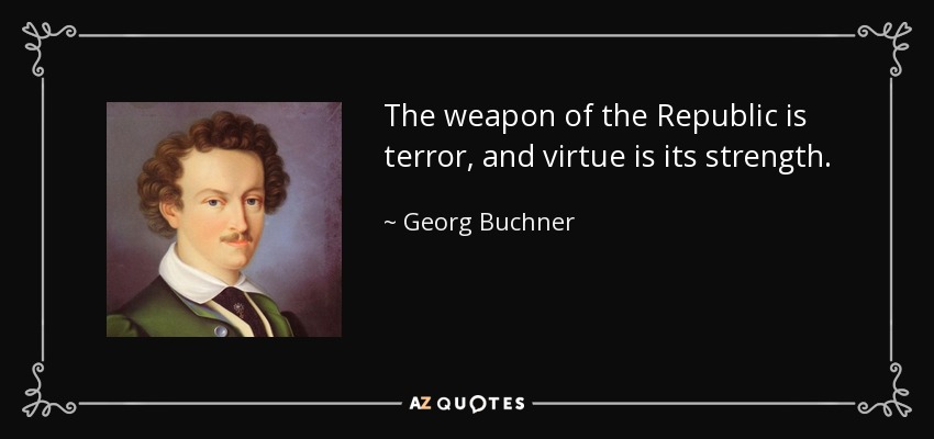 The weapon of the Republic is terror, and virtue is its strength. - Georg Buchner