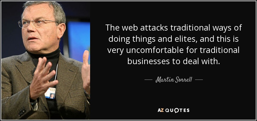 The web attacks traditional ways of doing things and elites, and this is very uncomfortable for traditional businesses to deal with. - Martin Sorrell