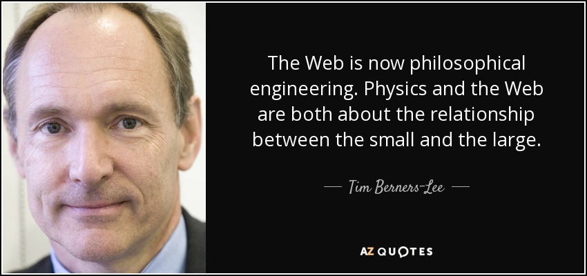 The Web is now philosophical engineering. Physics and the Web are both about the relationship between the small and the large. - Tim Berners-Lee