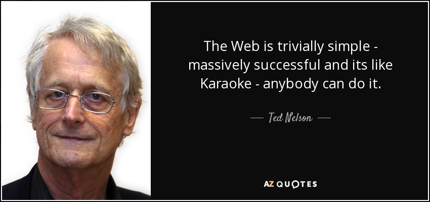 The Web is trivially simple - massively successful and its like Karaoke - anybody can do it. - Ted Nelson