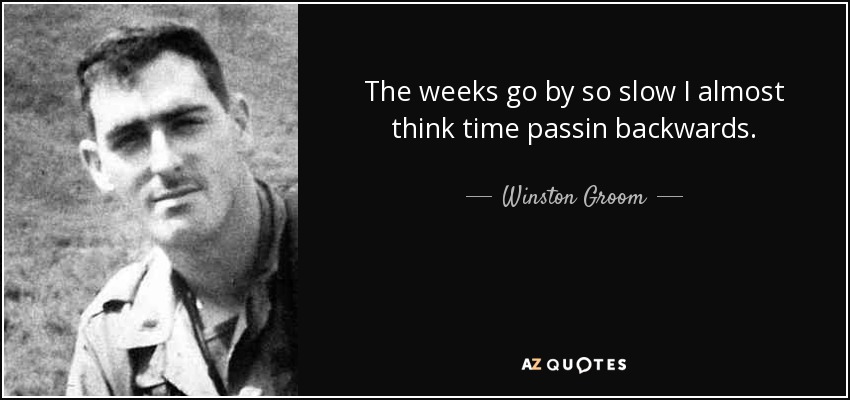 The weeks go by so slow I almost think time passin backwards. - Winston Groom