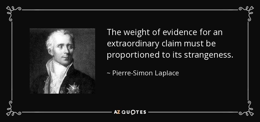 The weight of evidence for an extraordinary claim must be proportioned to its strangeness. - Pierre-Simon Laplace