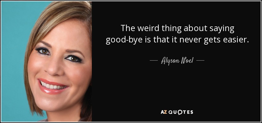 The weird thing about saying good-bye is that it never gets easier. - Alyson Noel