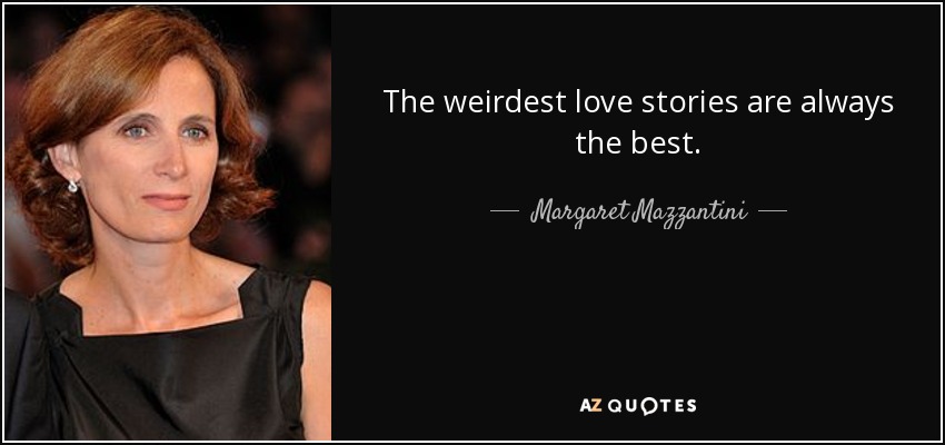 The weirdest love stories are always the best. - Margaret Mazzantini