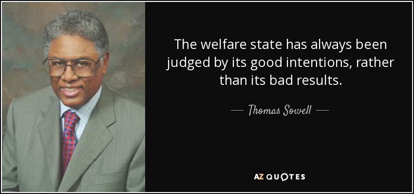 The welfare state has always been judged by its good intentions, rather than its bad results. - Thomas Sowell