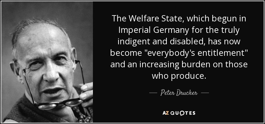 The Welfare State, which begun in Imperial Germany for the truly indigent and disabled, has now become 