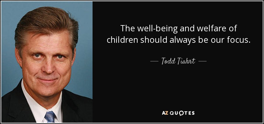 The well-being and welfare of children should always be our focus. - Todd Tiahrt