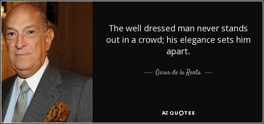 The well dressed man never stands out in a crowd; his elegance sets him apart. - Oscar de la Renta