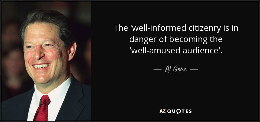 The 'well-informed citizenry is in danger of becoming the 'well-amused audience'. - Al Gore