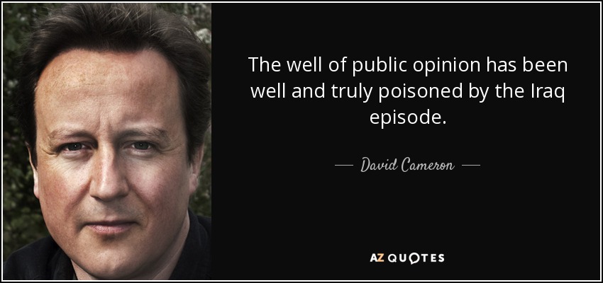 The well of public opinion has been well and truly poisoned by the Iraq episode. - David Cameron