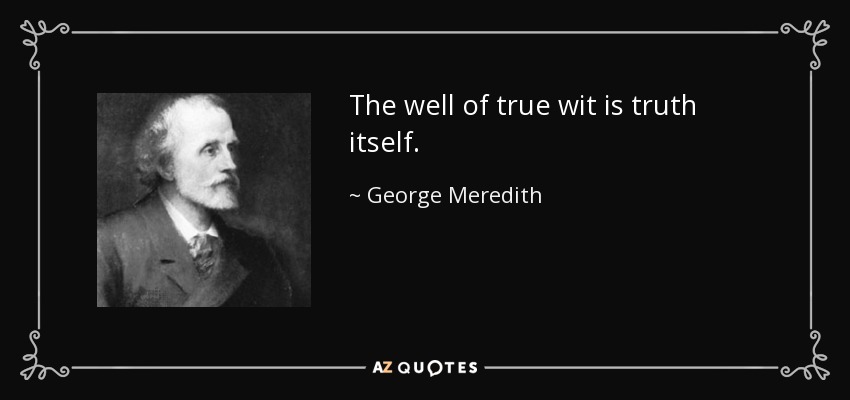 The well of true wit is truth itself. - George Meredith