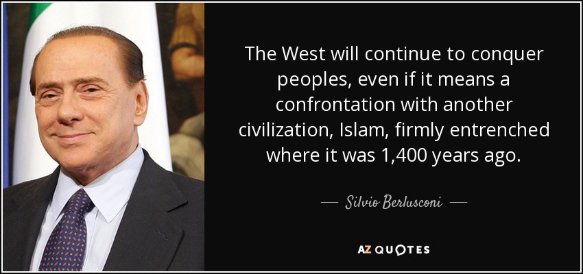 The West will continue to conquer peoples, even if it means a confrontation with another civilization, Islam, firmly entrenched where it was 1,400 years ago. - Silvio Berlusconi