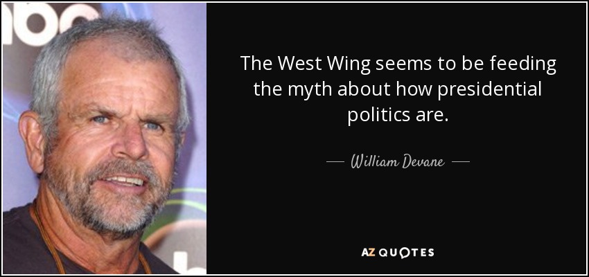 The West Wing seems to be feeding the myth about how presidential politics are. - William Devane