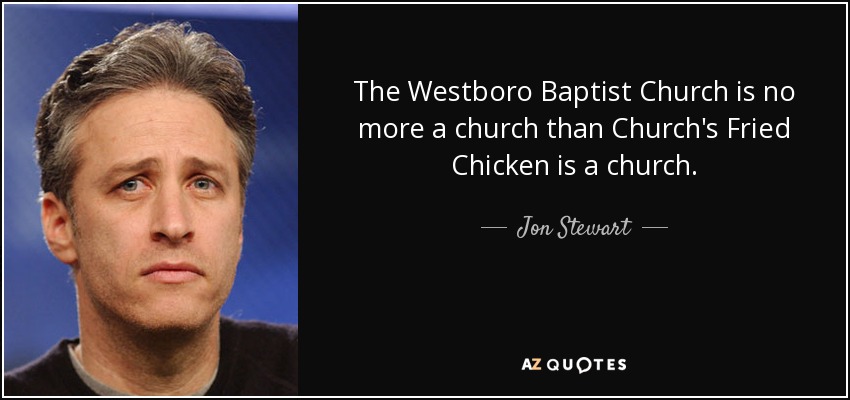 The Westboro Baptist Church is no more a church than Church's Fried Chicken is a church. - Jon Stewart