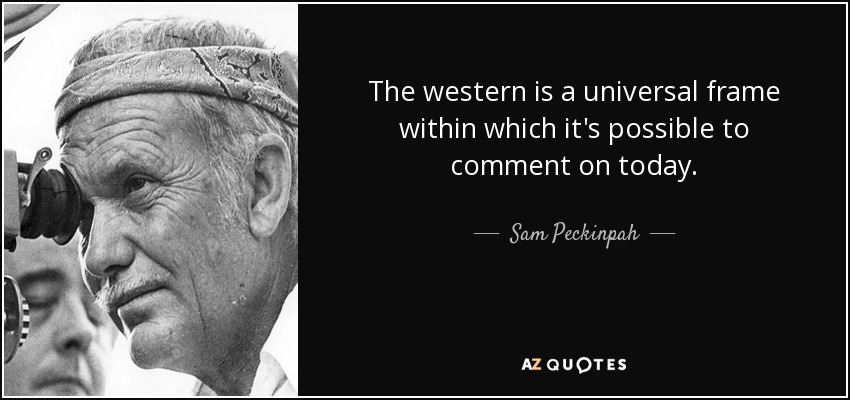 The western is a universal frame within which it's possible to comment on today. - Sam Peckinpah