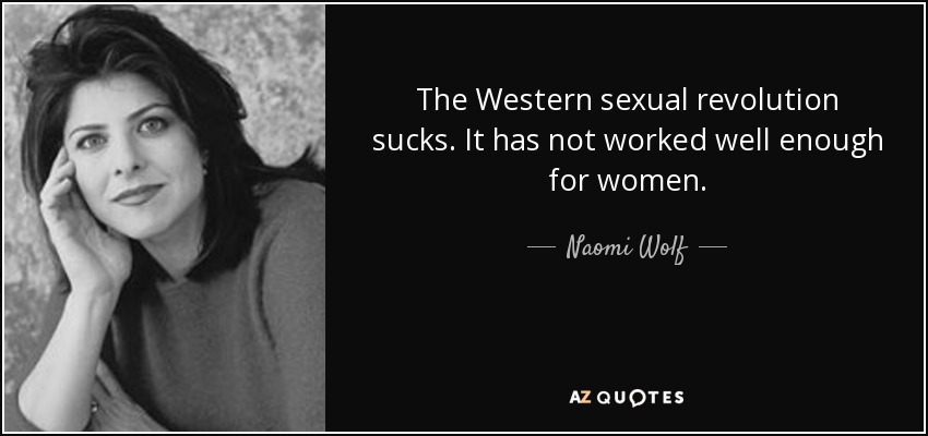 The Western sexual revolution sucks. It has not worked well enough for women. - Naomi Wolf