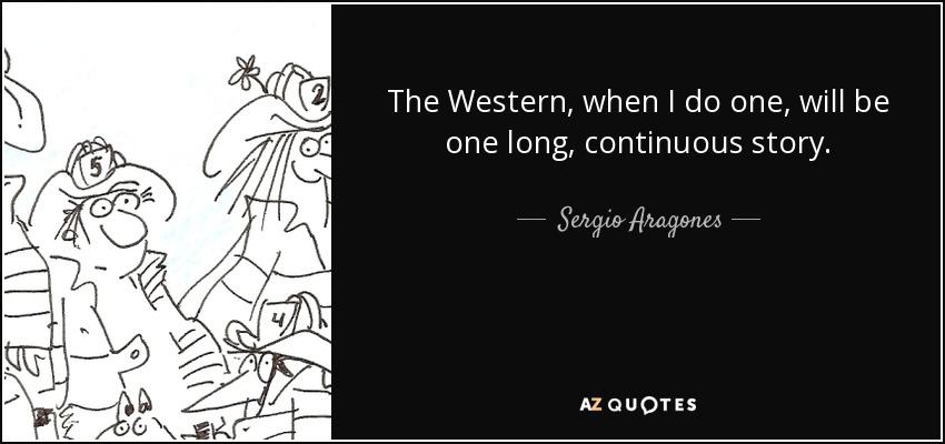 The Western, when I do one, will be one long, continuous story. - Sergio Aragones