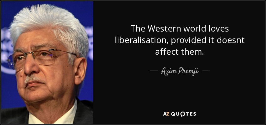The Western world loves liberalisation, provided it doesnt affect them. - Azim Premji