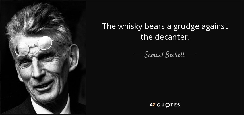 The whisky bears a grudge against the decanter. - Samuel Beckett