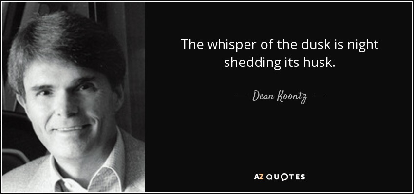 The whisper of the dusk is night shedding its husk. - Dean Koontz