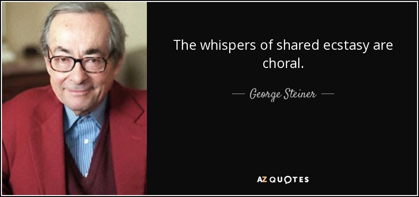 The whispers of shared ecstasy are choral. - George Steiner