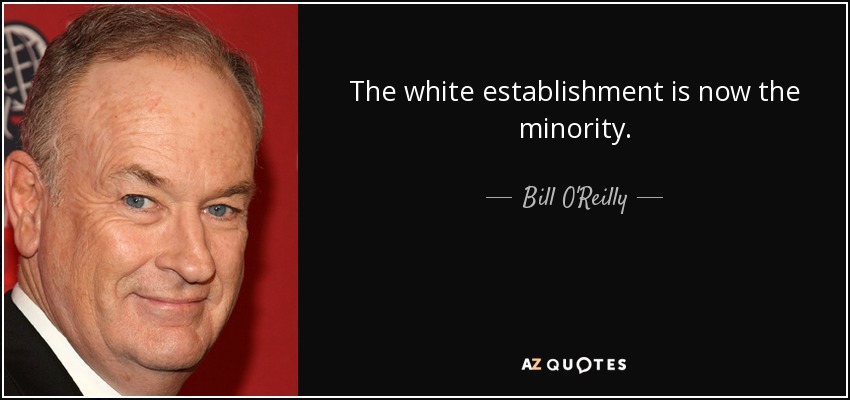 The white establishment is now the minority. - Bill O'Reilly