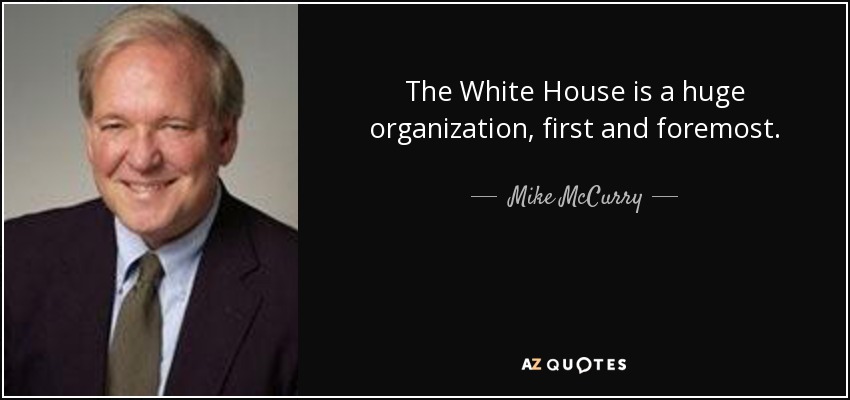 The White House is a huge organization, first and foremost. - Mike McCurry
