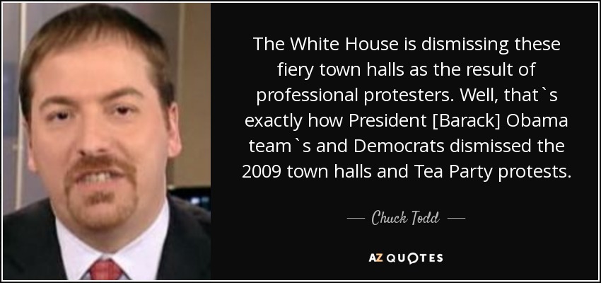 The White House is dismissing these fiery town halls as the result of professional protesters. Well, that`s exactly how President [Barack] Obama team`s and Democrats dismissed the 2009 town halls and Tea Party protests. - Chuck Todd