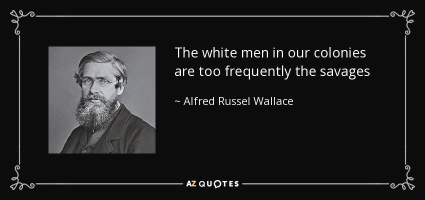 The white men in our colonies are too frequently the savages - Alfred Russel Wallace