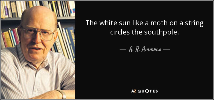The white sun like a moth on a string circles the southpole. - A. R. Ammons
