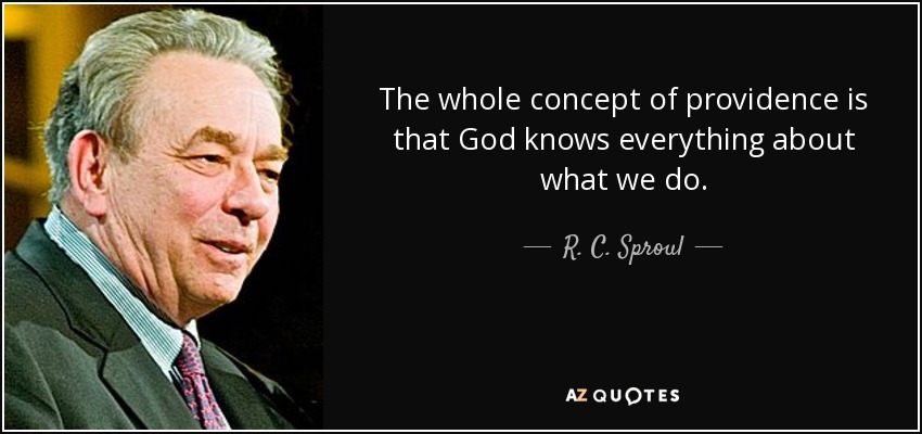 The whole concept of providence is that God knows everything about what we do. - R. C. Sproul