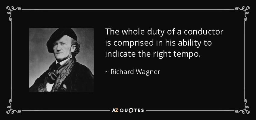 The whole duty of a conductor is comprised in his ability to indicate the right tempo. - Richard Wagner