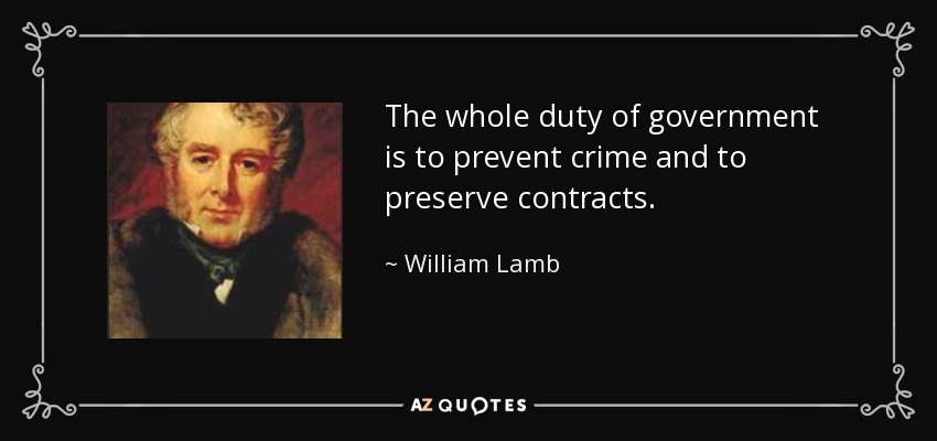 The whole duty of government is to prevent crime and to preserve contracts. - William Lamb, 2nd Viscount Melbourne