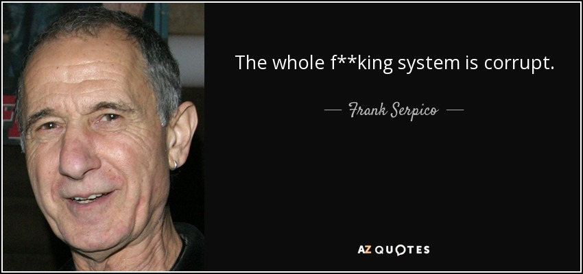 The whole f**king system is corrupt. - Frank Serpico