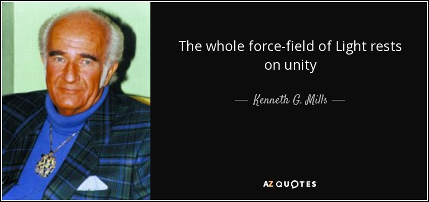 The whole force-field of Light rests on unity - Kenneth G. Mills