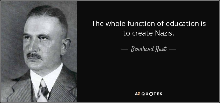 The whole function of education is to create Nazis. - Bernhard Rust