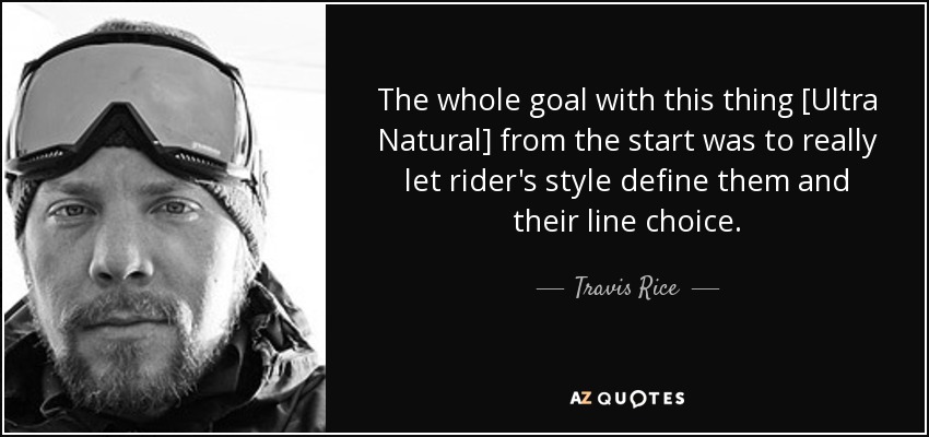 The whole goal with this thing [Ultra Natural] from the start was to really let rider's style define them and their line choice. - Travis Rice