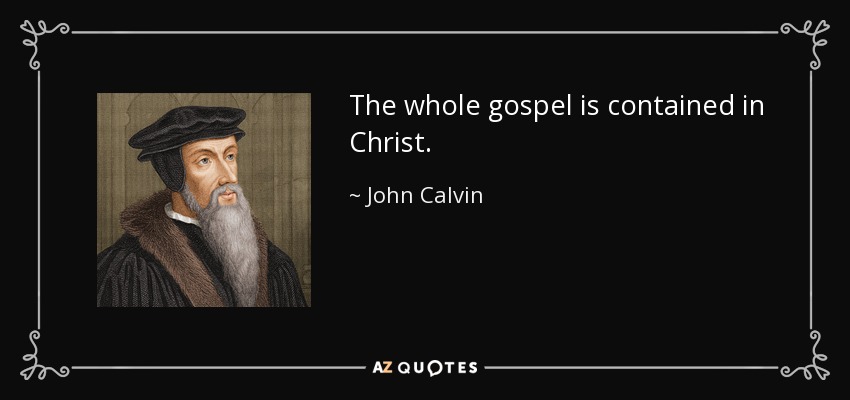 The whole gospel is contained in Christ. - John Calvin