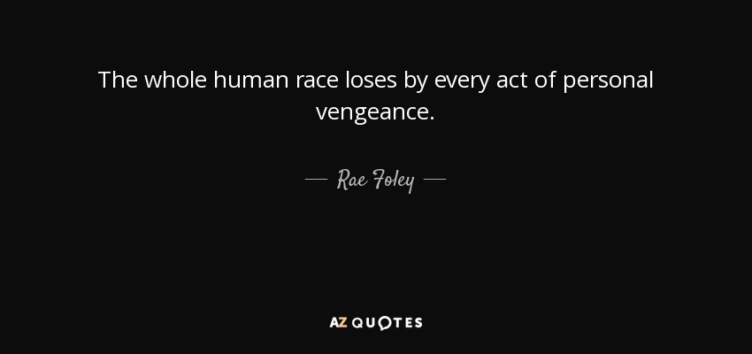 The whole human race loses by every act of personal vengeance. - Rae Foley