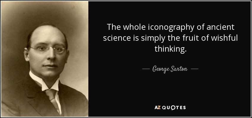 The whole iconography of ancient science is simply the fruit of wishful thinking. - George Sarton