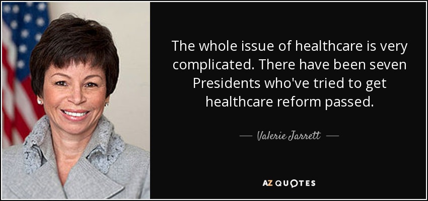 The whole issue of healthcare is very complicated. There have been seven Presidents who've tried to get healthcare reform passed. - Valerie Jarrett