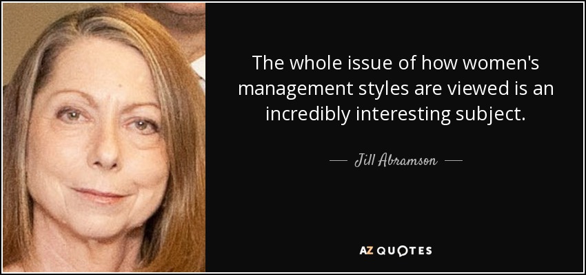 The whole issue of how women's management styles are viewed is an incredibly interesting subject. - Jill Abramson