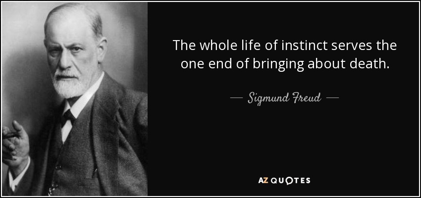 The whole life of instinct serves the one end of bringing about death. - Sigmund Freud