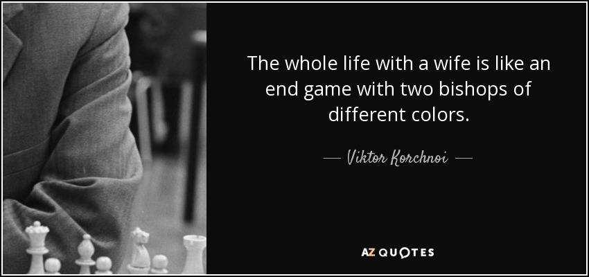 The whole life with a wife is like an end game with two bishops of different colors. - Viktor Korchnoi