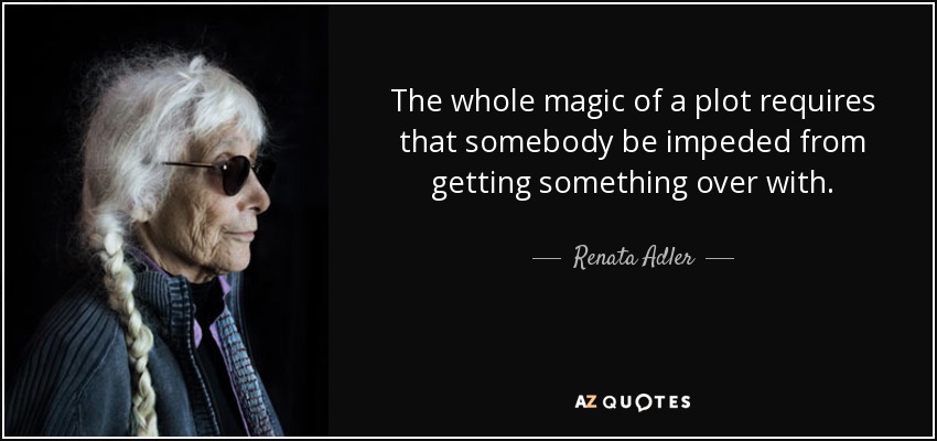 The whole magic of a plot requires that somebody be impeded from getting something over with. - Renata Adler