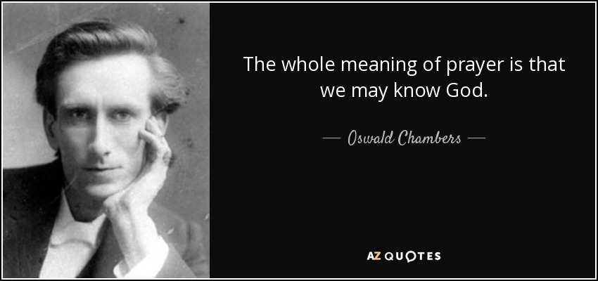 The whole meaning of prayer is that we may know God. - Oswald Chambers