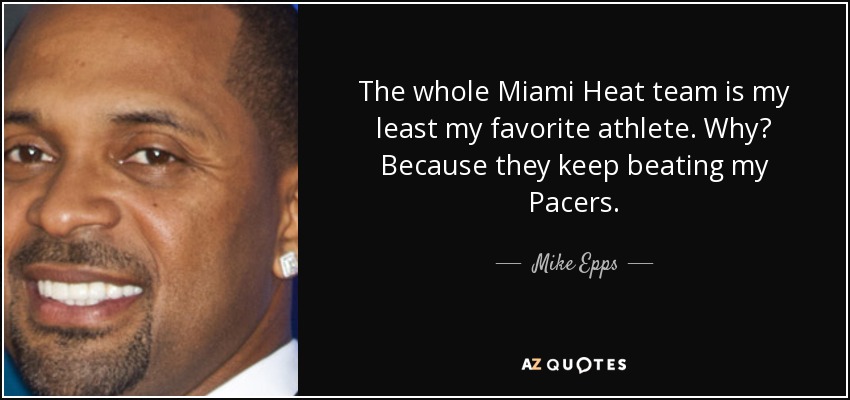 The whole Miami Heat team is my least my favorite athlete. Why? Because they keep beating my Pacers. - Mike Epps