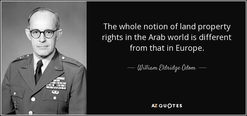 The whole notion of land property rights in the Arab world is different from that in Europe. - William Eldridge Odom
