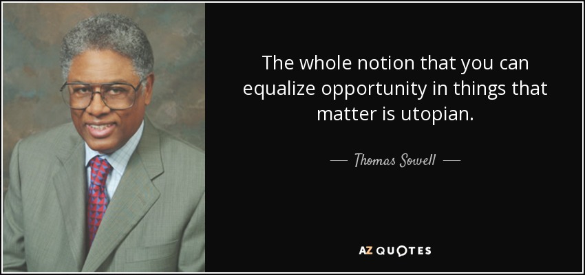 The whole notion that you can equalize opportunity in things that matter is utopian. - Thomas Sowell